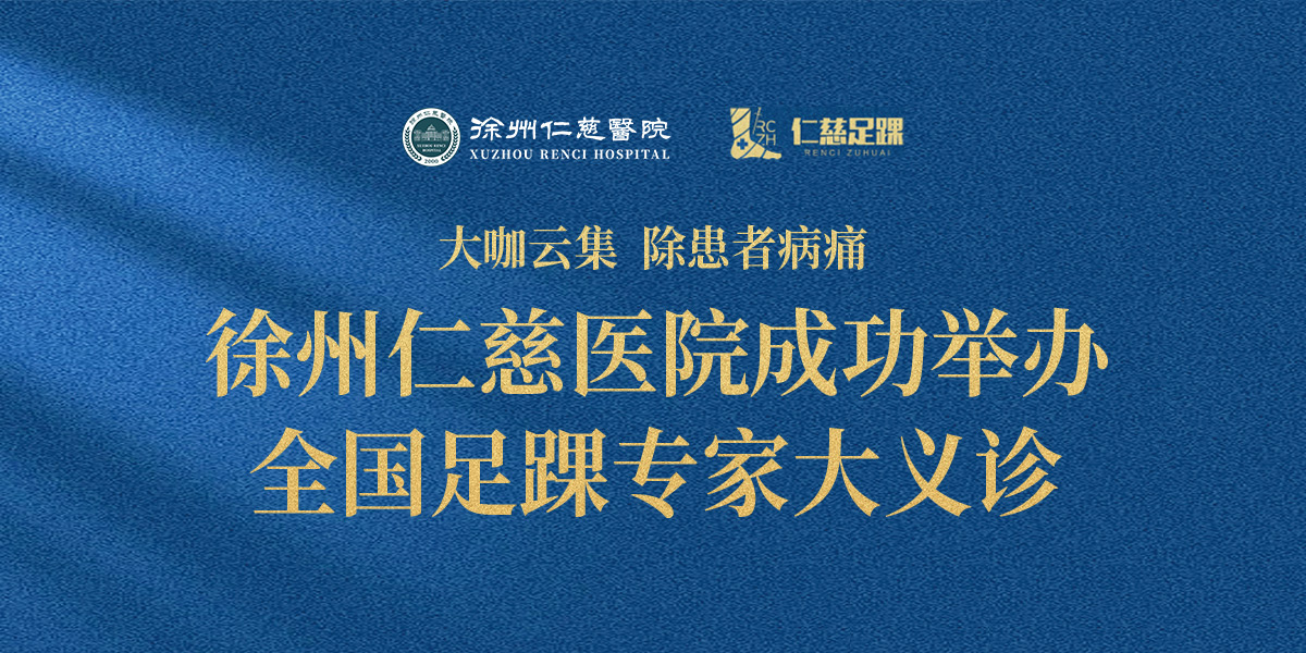 大咖云集，除患者病痛——徐州仁慈医院成功举办全国足踝专家大义诊